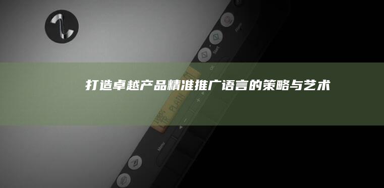 打造卓越产品：精准推广语言的策略与艺术